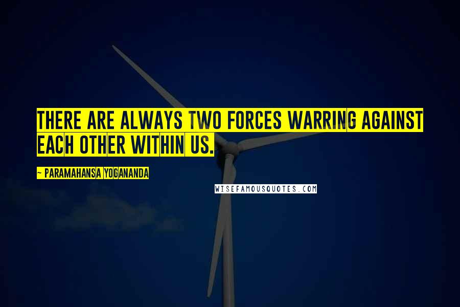 Paramahansa Yogananda Quotes: There are always two forces warring against each other within us.