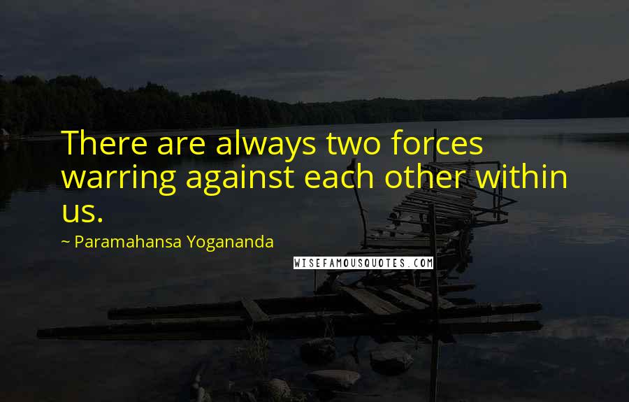 Paramahansa Yogananda Quotes: There are always two forces warring against each other within us.