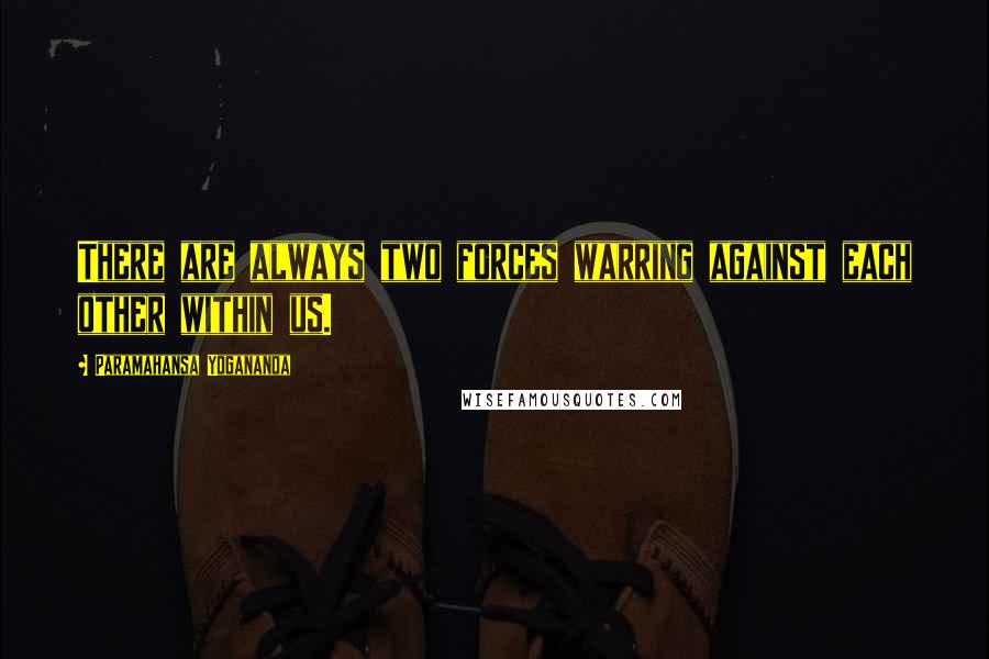 Paramahansa Yogananda Quotes: There are always two forces warring against each other within us.