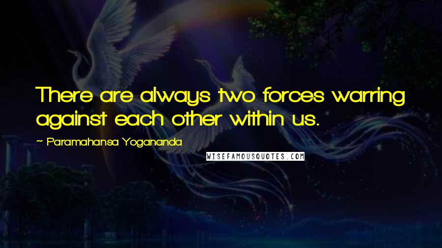 Paramahansa Yogananda Quotes: There are always two forces warring against each other within us.