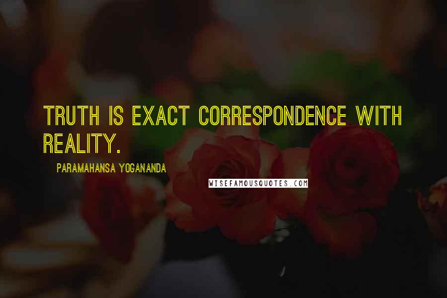 Paramahansa Yogananda Quotes: Truth is exact correspondence with reality.