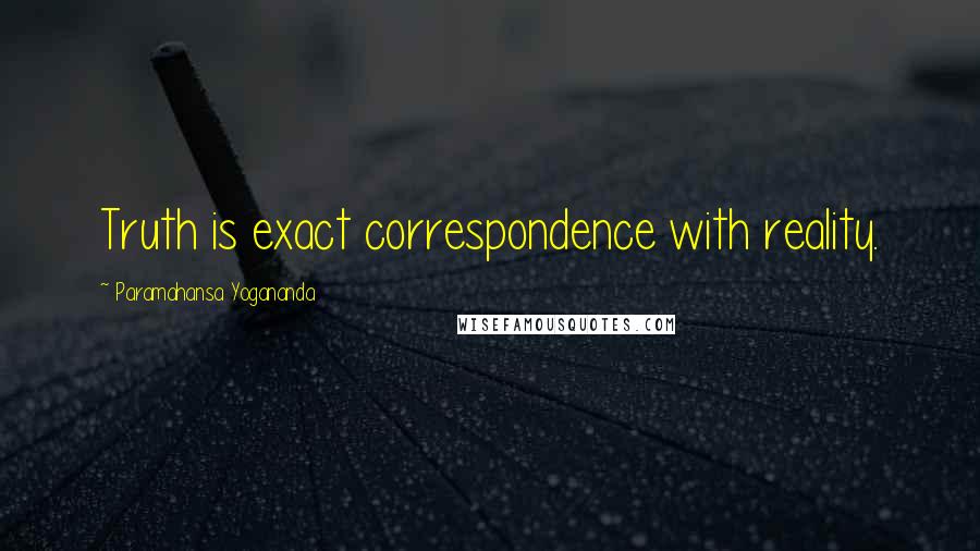 Paramahansa Yogananda Quotes: Truth is exact correspondence with reality.
