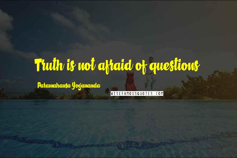 Paramahansa Yogananda Quotes: Truth is not afraid of questions.