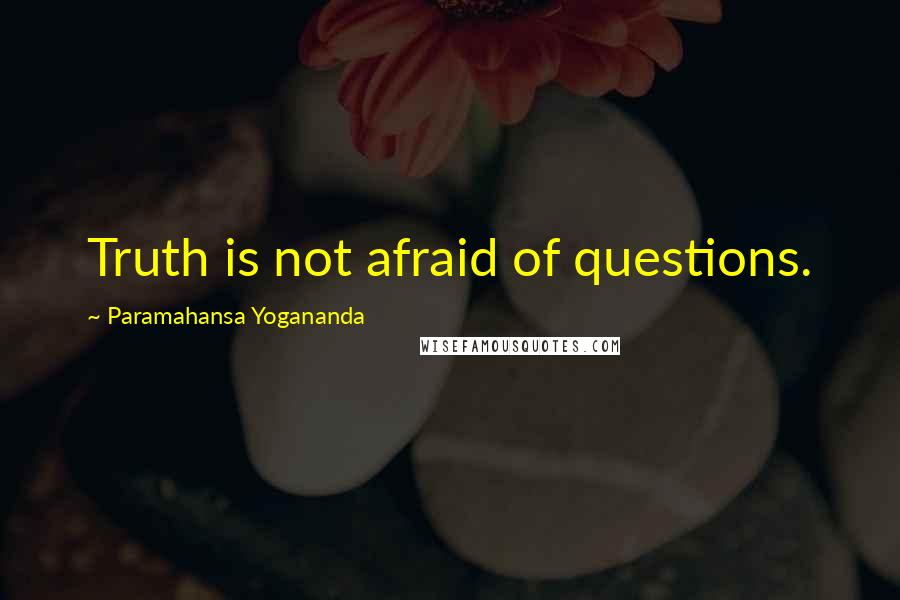 Paramahansa Yogananda Quotes: Truth is not afraid of questions.