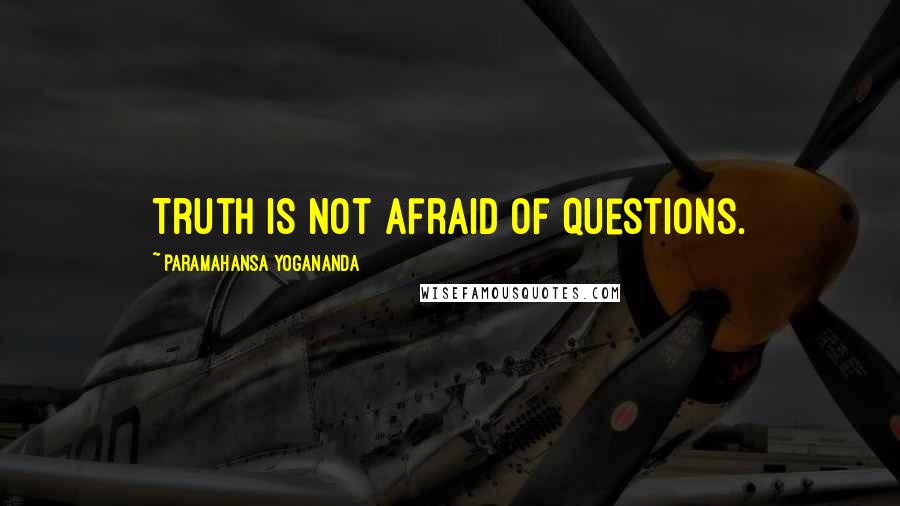 Paramahansa Yogananda Quotes: Truth is not afraid of questions.