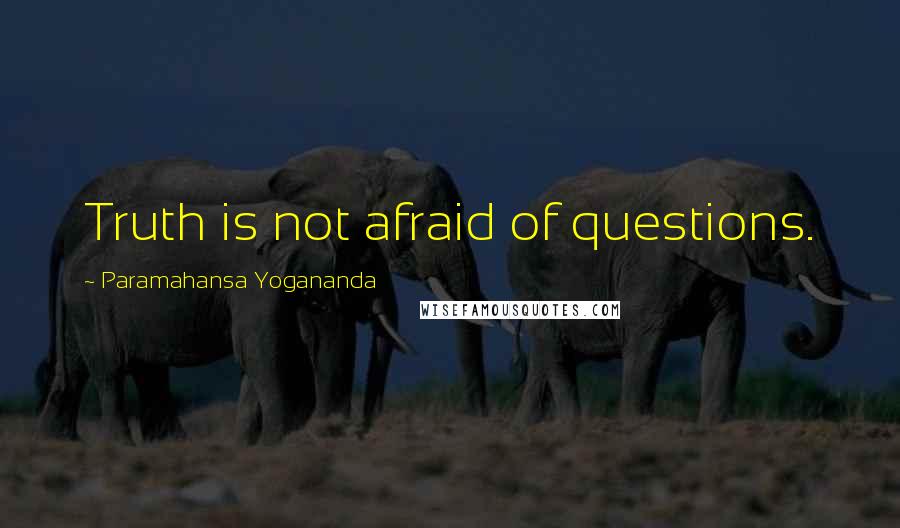 Paramahansa Yogananda Quotes: Truth is not afraid of questions.