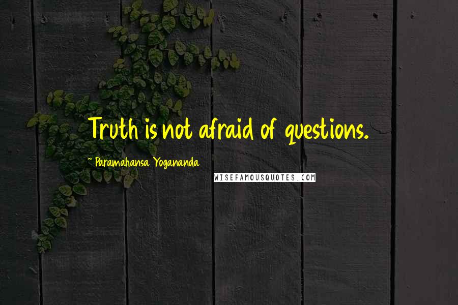 Paramahansa Yogananda Quotes: Truth is not afraid of questions.