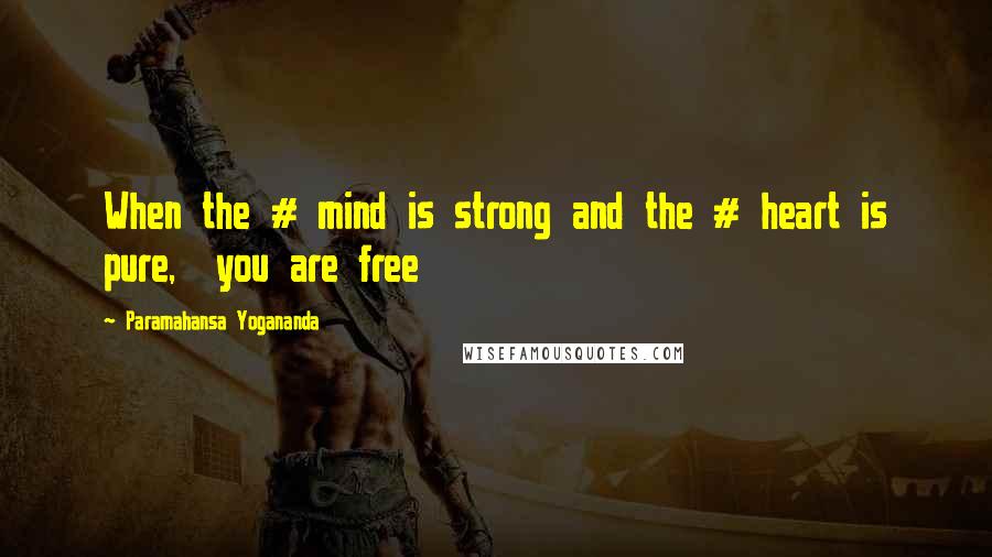 Paramahansa Yogananda Quotes: When the # mind is strong and the # heart is pure, you are free