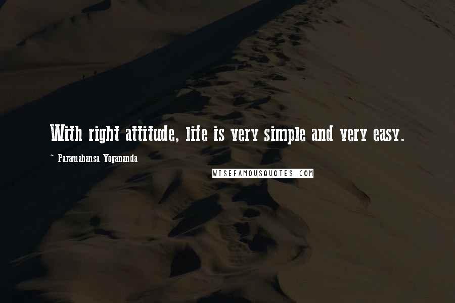 Paramahansa Yogananda Quotes: With right attitude, life is very simple and very easy.