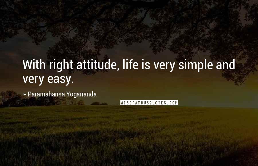 Paramahansa Yogananda Quotes: With right attitude, life is very simple and very easy.