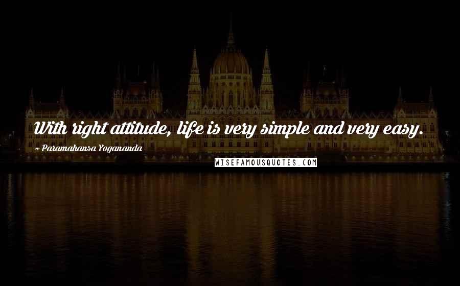 Paramahansa Yogananda Quotes: With right attitude, life is very simple and very easy.