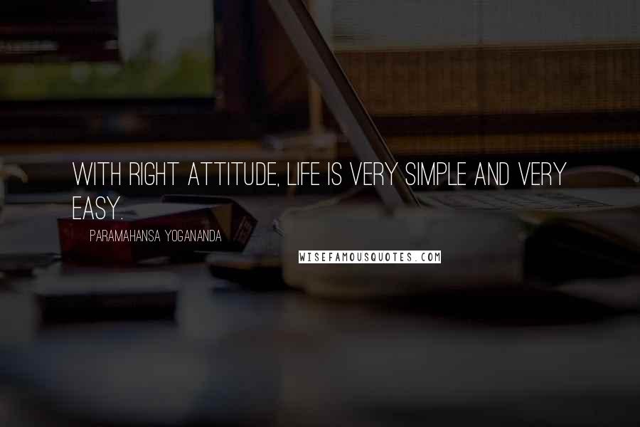 Paramahansa Yogananda Quotes: With right attitude, life is very simple and very easy.