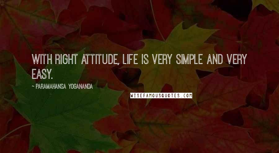 Paramahansa Yogananda Quotes: With right attitude, life is very simple and very easy.