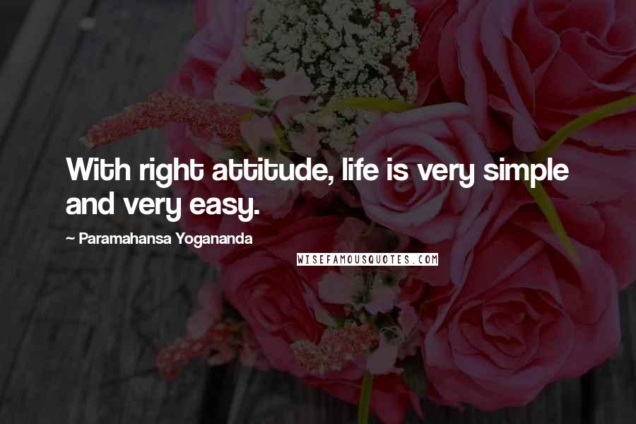 Paramahansa Yogananda Quotes: With right attitude, life is very simple and very easy.