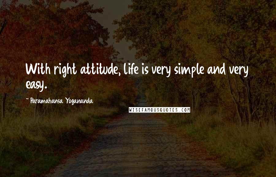 Paramahansa Yogananda Quotes: With right attitude, life is very simple and very easy.