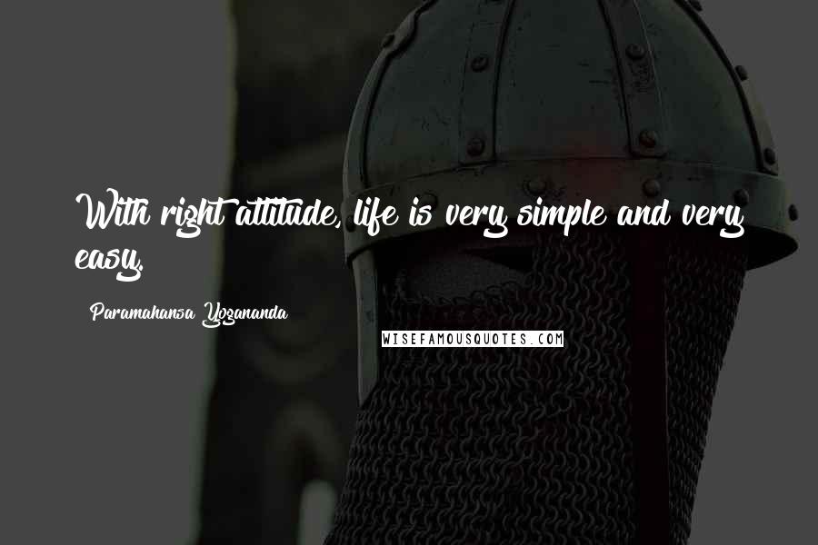 Paramahansa Yogananda Quotes: With right attitude, life is very simple and very easy.