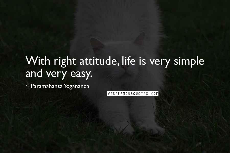 Paramahansa Yogananda Quotes: With right attitude, life is very simple and very easy.