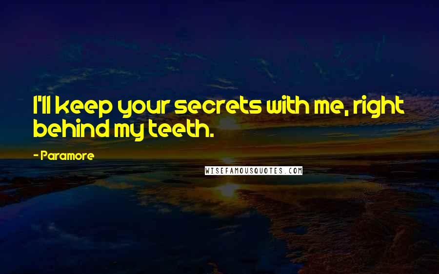 Paramore Quotes: I'll keep your secrets with me, right behind my teeth.