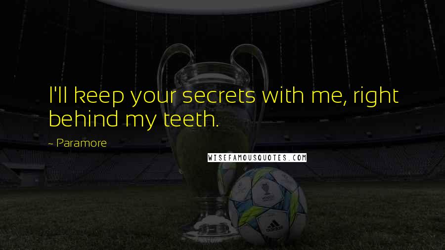 Paramore Quotes: I'll keep your secrets with me, right behind my teeth.