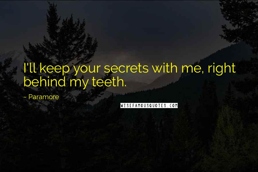 Paramore Quotes: I'll keep your secrets with me, right behind my teeth.