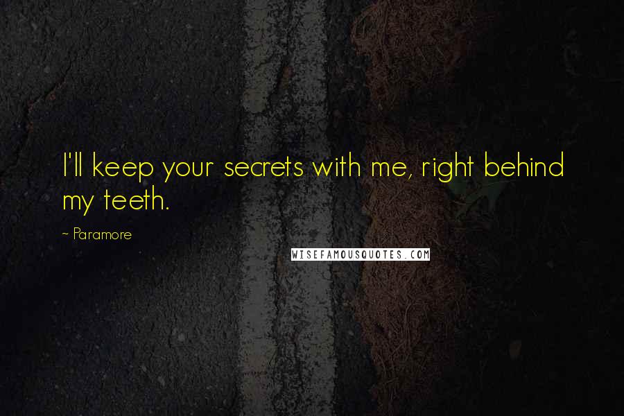 Paramore Quotes: I'll keep your secrets with me, right behind my teeth.