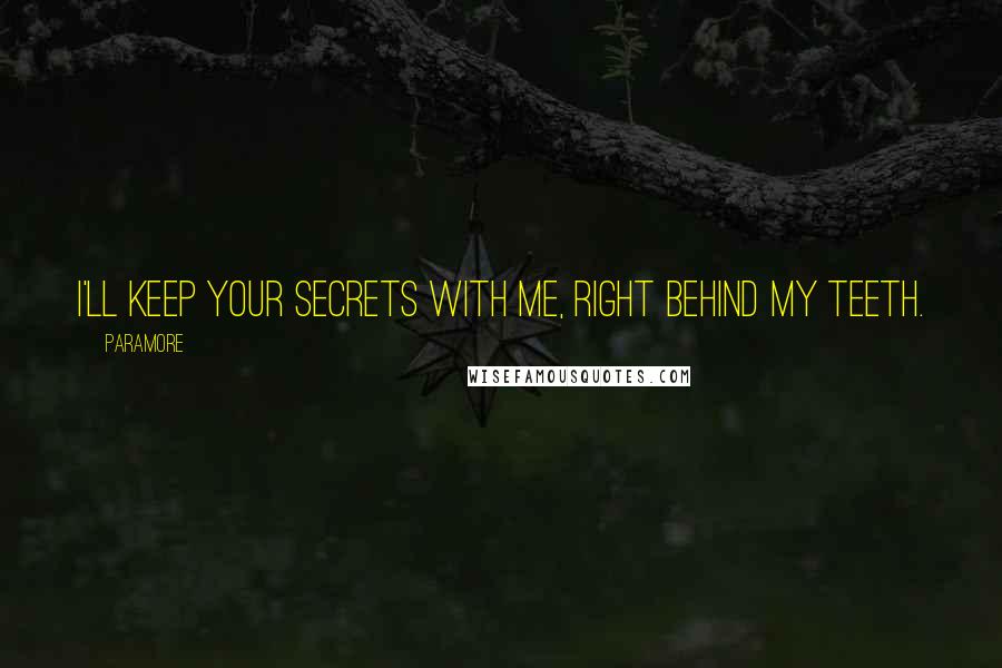 Paramore Quotes: I'll keep your secrets with me, right behind my teeth.