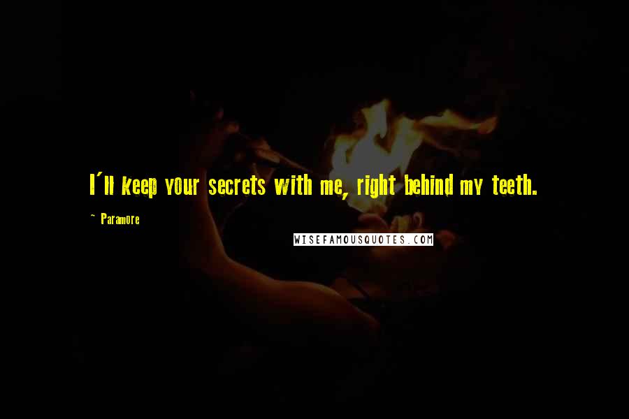 Paramore Quotes: I'll keep your secrets with me, right behind my teeth.