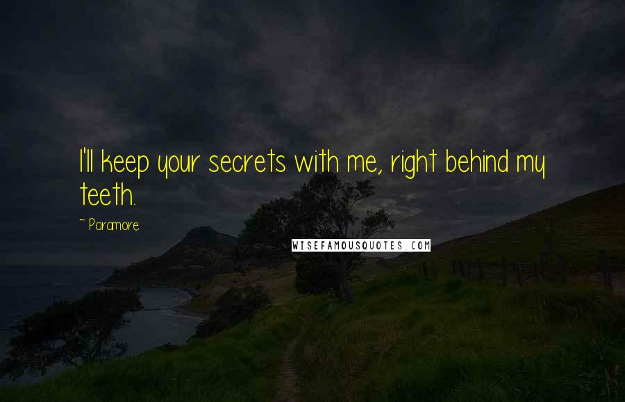 Paramore Quotes: I'll keep your secrets with me, right behind my teeth.