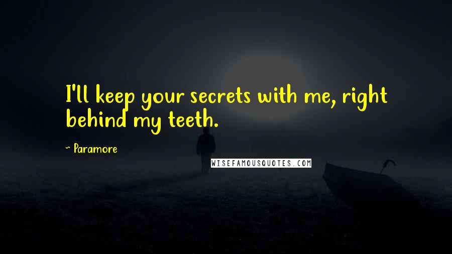 Paramore Quotes: I'll keep your secrets with me, right behind my teeth.