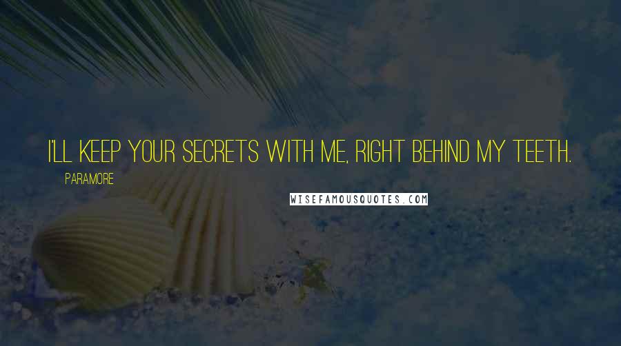 Paramore Quotes: I'll keep your secrets with me, right behind my teeth.