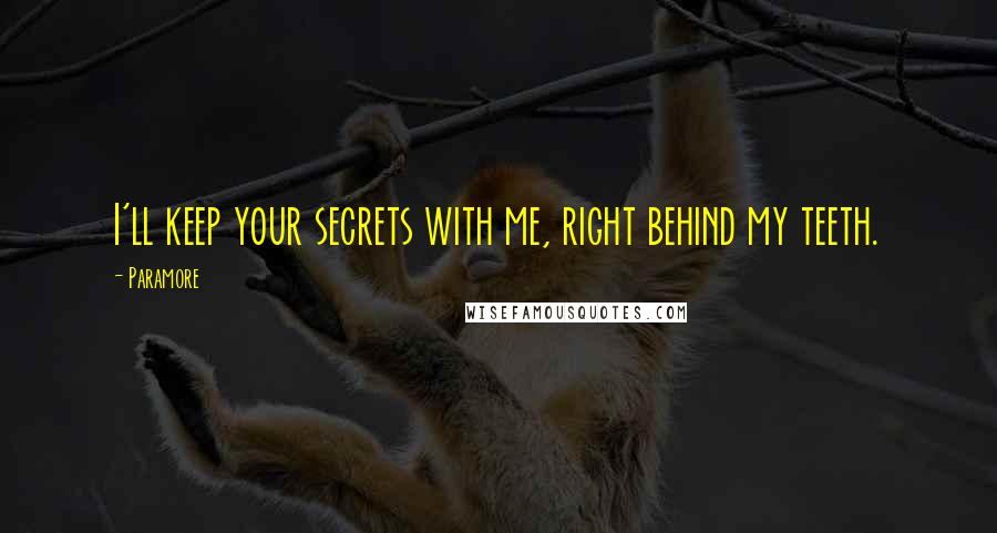 Paramore Quotes: I'll keep your secrets with me, right behind my teeth.
