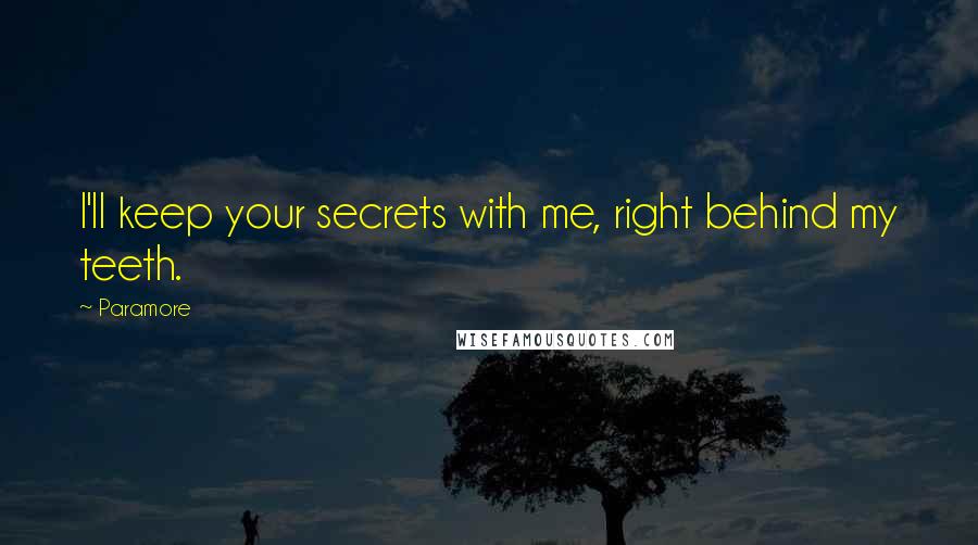 Paramore Quotes: I'll keep your secrets with me, right behind my teeth.