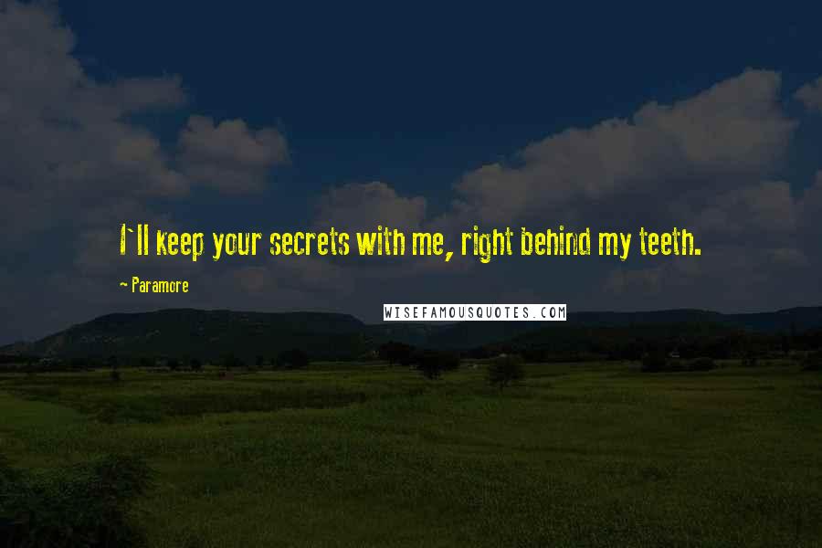 Paramore Quotes: I'll keep your secrets with me, right behind my teeth.