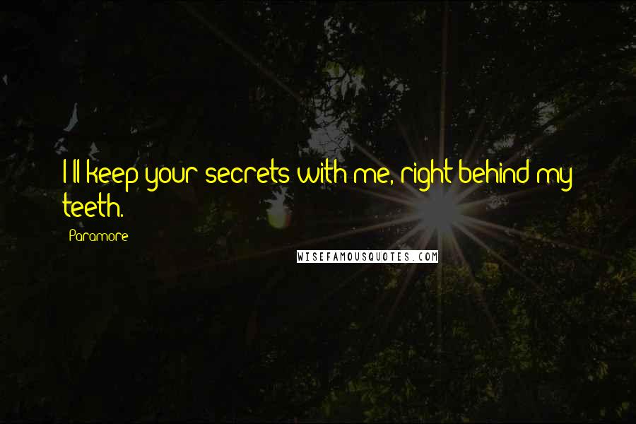 Paramore Quotes: I'll keep your secrets with me, right behind my teeth.