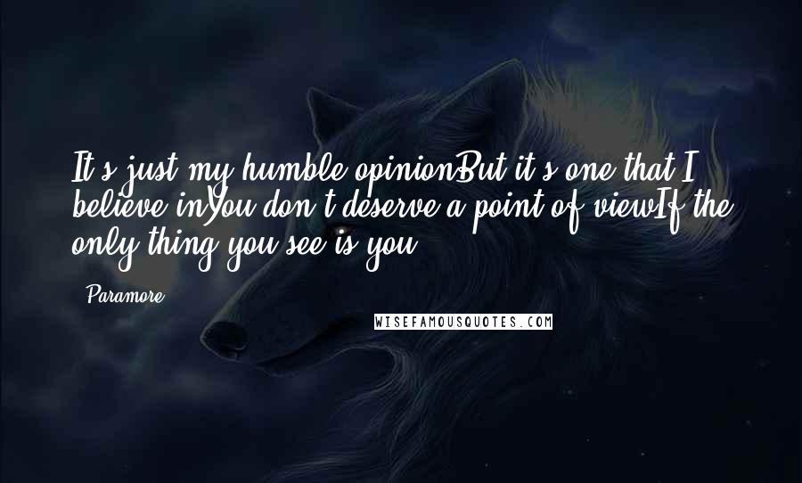 Paramore Quotes: It's just my humble opinionBut it's one that I believe inYou don't deserve a point of viewIf the only thing you see is you