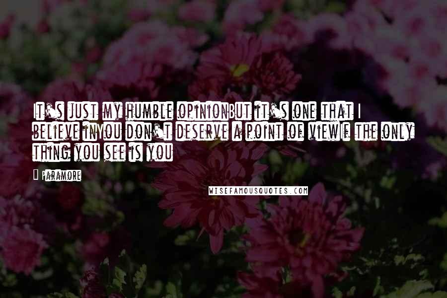 Paramore Quotes: It's just my humble opinionBut it's one that I believe inYou don't deserve a point of viewIf the only thing you see is you