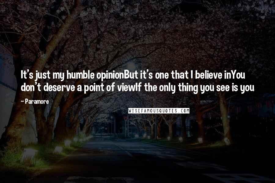Paramore Quotes: It's just my humble opinionBut it's one that I believe inYou don't deserve a point of viewIf the only thing you see is you