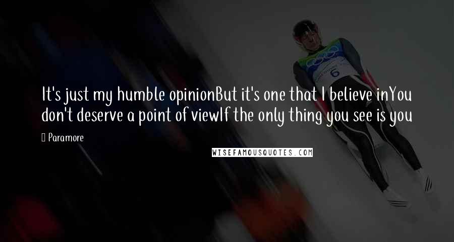 Paramore Quotes: It's just my humble opinionBut it's one that I believe inYou don't deserve a point of viewIf the only thing you see is you