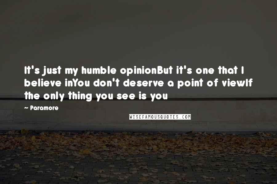 Paramore Quotes: It's just my humble opinionBut it's one that I believe inYou don't deserve a point of viewIf the only thing you see is you