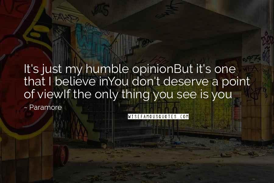 Paramore Quotes: It's just my humble opinionBut it's one that I believe inYou don't deserve a point of viewIf the only thing you see is you