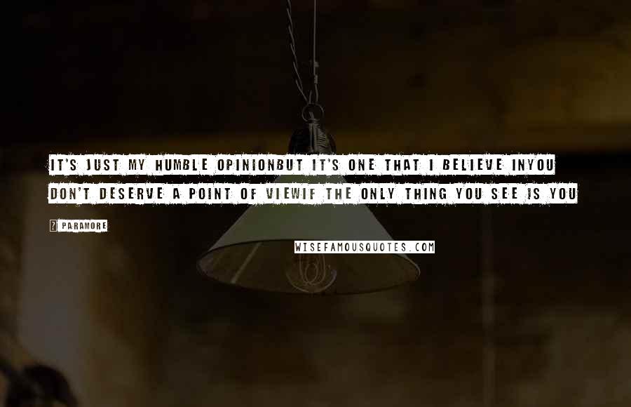 Paramore Quotes: It's just my humble opinionBut it's one that I believe inYou don't deserve a point of viewIf the only thing you see is you