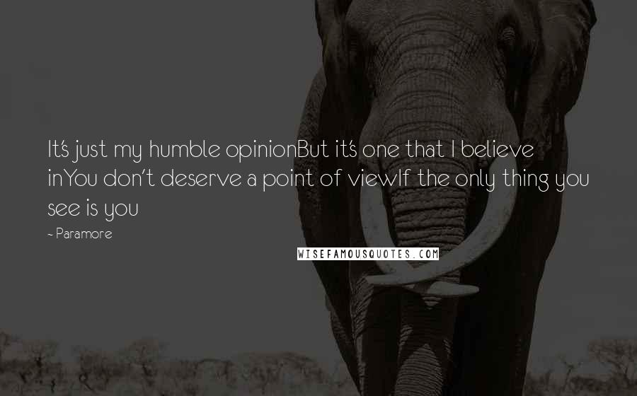 Paramore Quotes: It's just my humble opinionBut it's one that I believe inYou don't deserve a point of viewIf the only thing you see is you