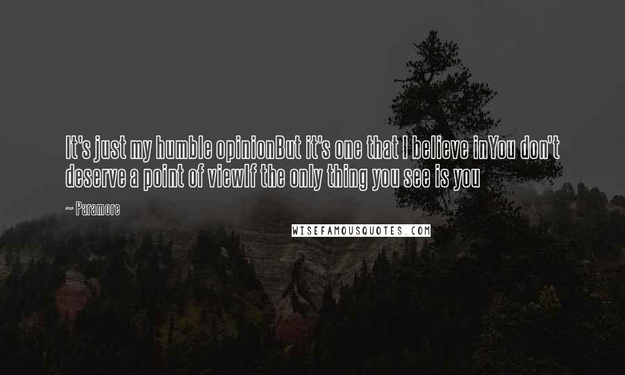 Paramore Quotes: It's just my humble opinionBut it's one that I believe inYou don't deserve a point of viewIf the only thing you see is you