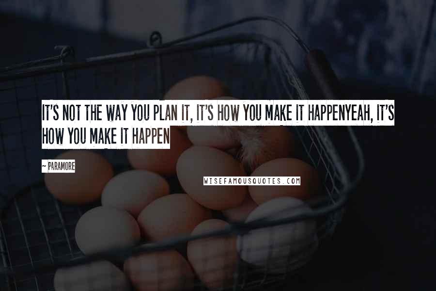Paramore Quotes: It's not the way you plan it, it's how you make it happenYeah, it's how you make it happen