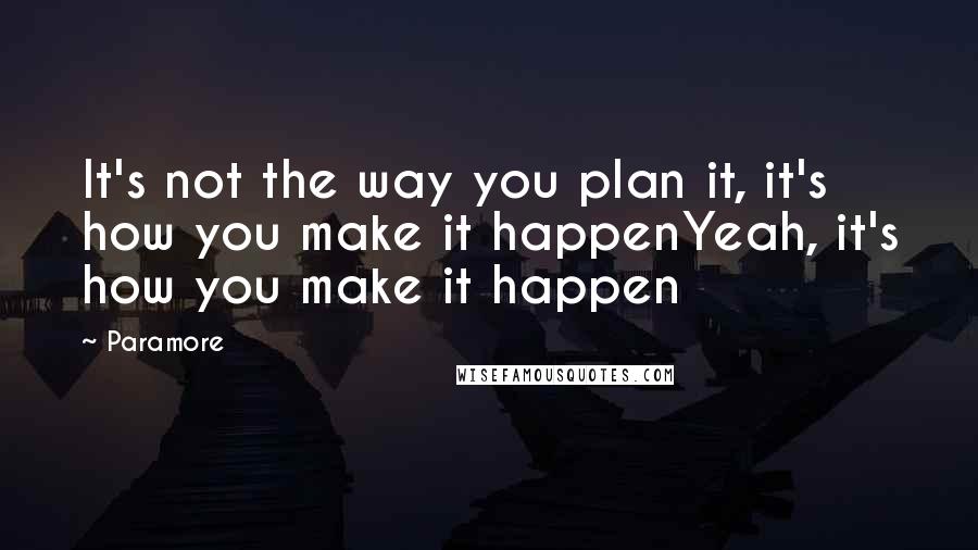 Paramore Quotes: It's not the way you plan it, it's how you make it happenYeah, it's how you make it happen