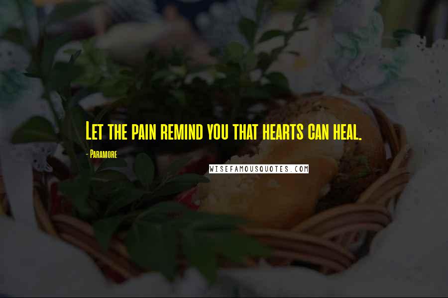 Paramore Quotes: Let the pain remind you that hearts can heal.