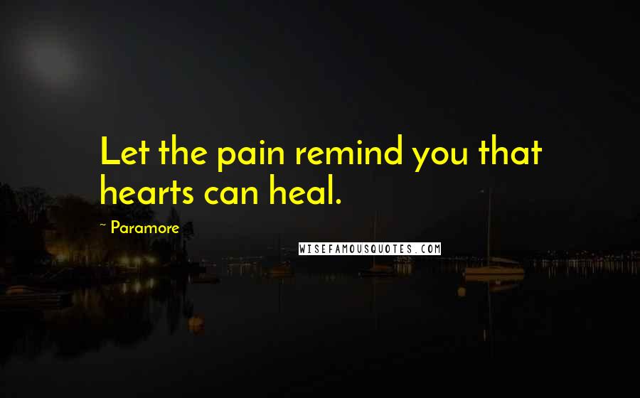 Paramore Quotes: Let the pain remind you that hearts can heal.