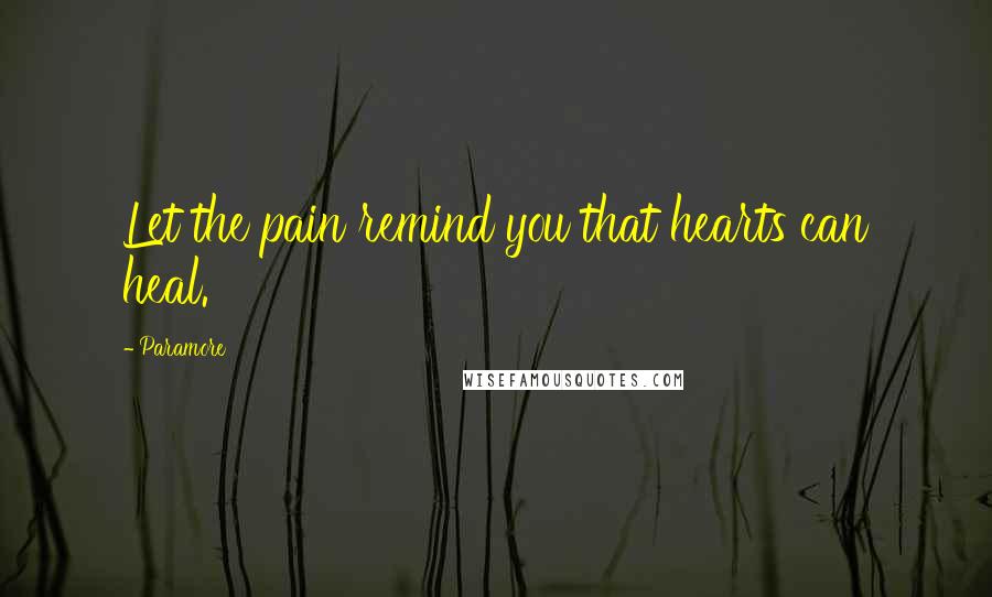 Paramore Quotes: Let the pain remind you that hearts can heal.