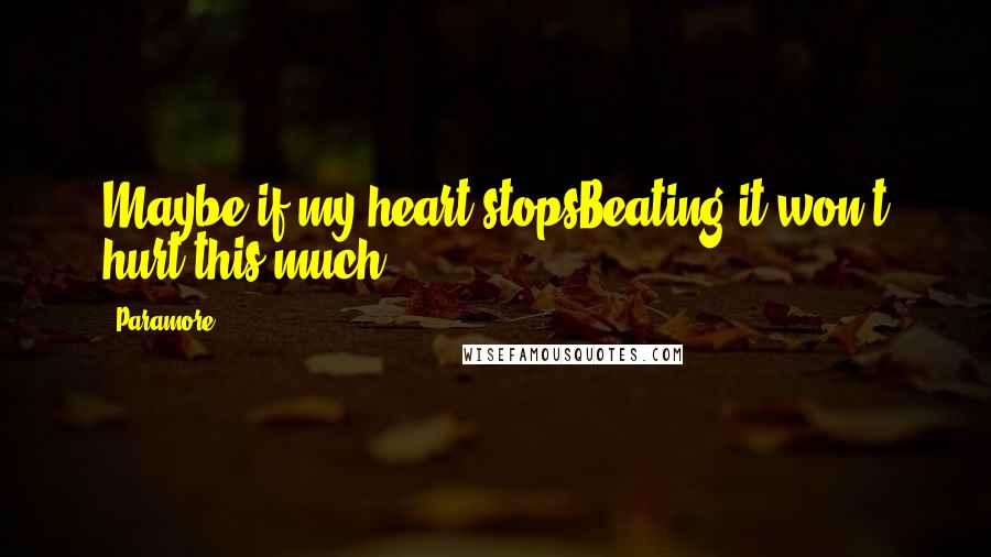 Paramore Quotes: Maybe if my heart stopsBeating it won't hurt this much.