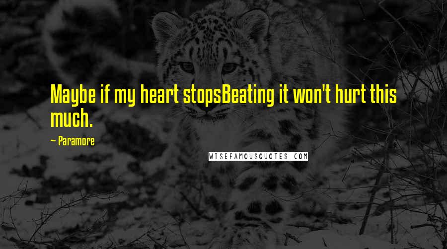 Paramore Quotes: Maybe if my heart stopsBeating it won't hurt this much.